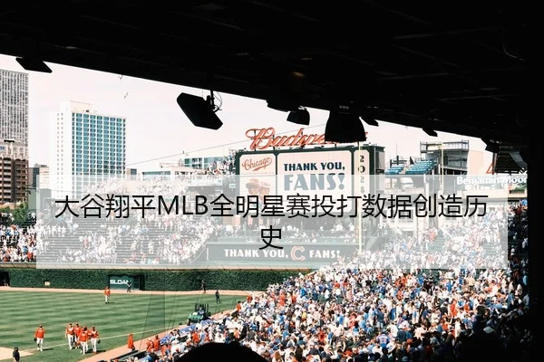 大谷翔平MLB全明星赛投打数据创造历史