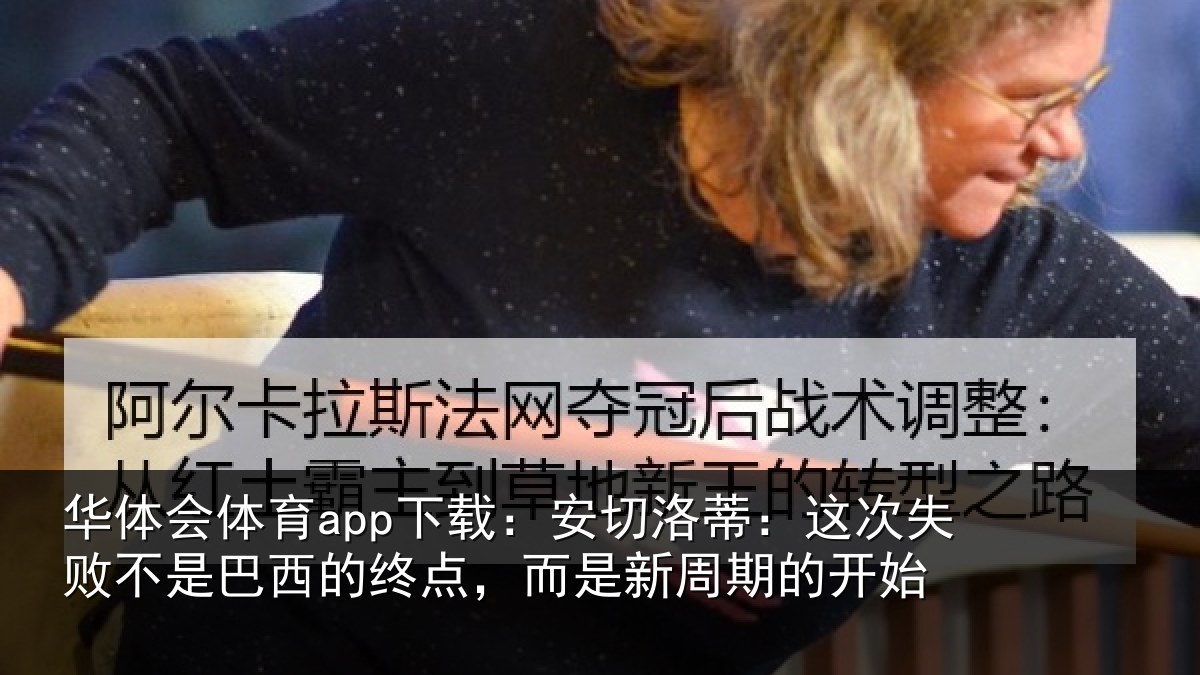 华体会体育app下载：安切洛蒂：这次失败不是巴西的终点，而是新周期的开始