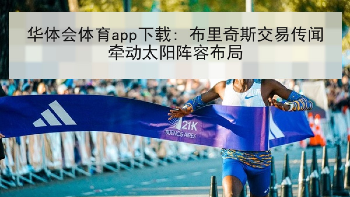华体会体育app下载: 布里奇斯交易传闻牵动太阳阵容布局