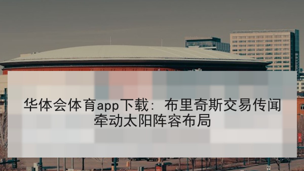 华体会体育app下载: 布里奇斯交易传闻牵动太阳阵容布局