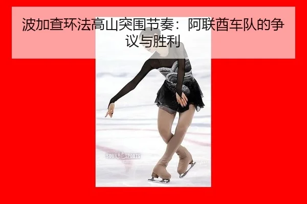 波加查环法高山突围节奏：阿联酋车队的争议与胜利