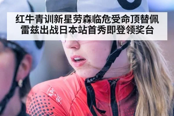红牛青训新星劳森临危受命顶替佩雷兹出战日本站首秀即登领奖台