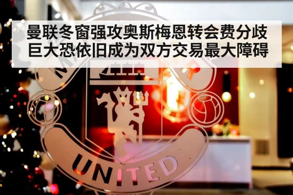 曼联冬窗强攻奥斯梅恩转会费分歧巨大恐依旧成为双方交易最大障碍