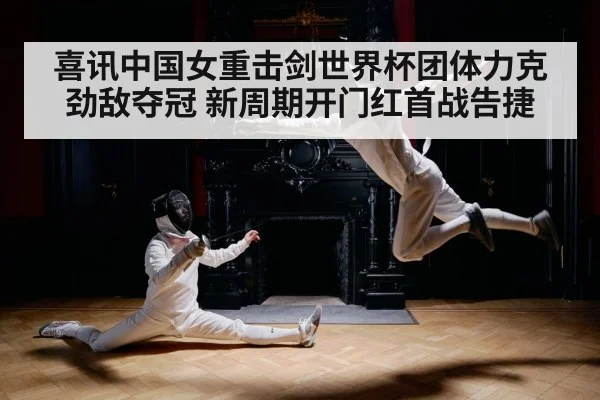 喜讯中国女重击剑世界杯团体力克劲敌夺冠 新周期开门红首战告捷